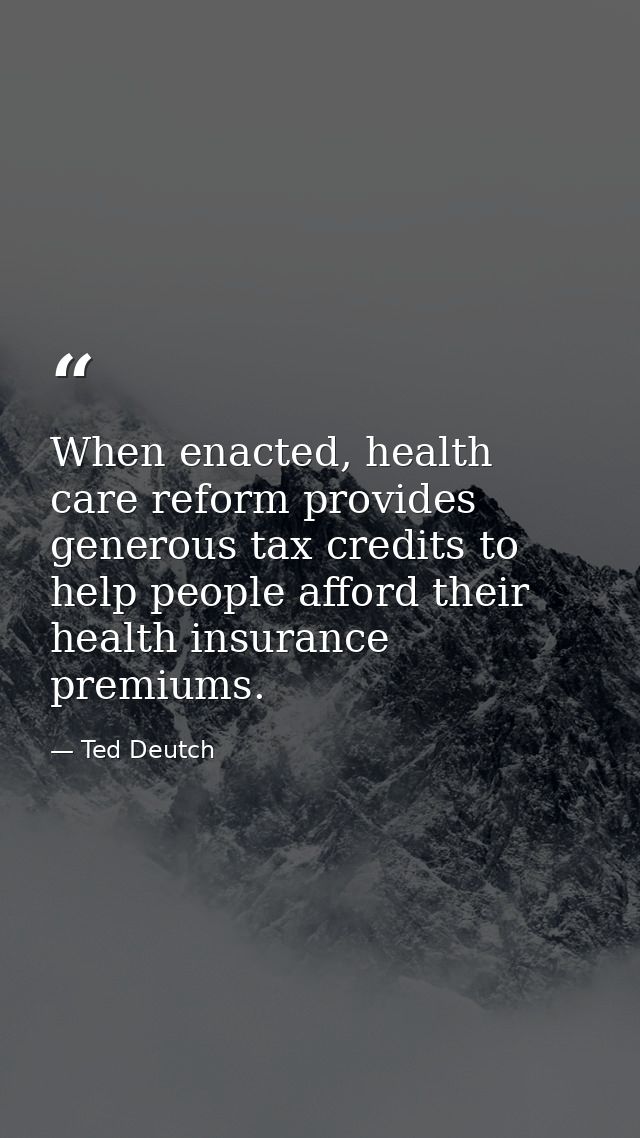 When enacted, health care reform provides generous tax credits to help people afford their health insurance premiums. — Ted Deutch