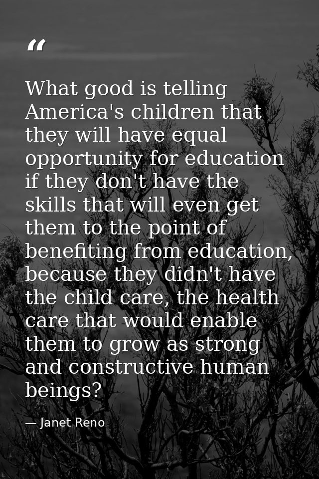What good is telling America's children that they will have equal opportunity for education if they don't have the skill — Janet Reno