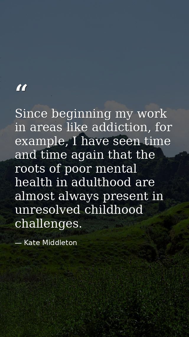 Since beginning my work in areas like addiction, for example, I have seen time and time again that the roots of poor men — Kate Middleton