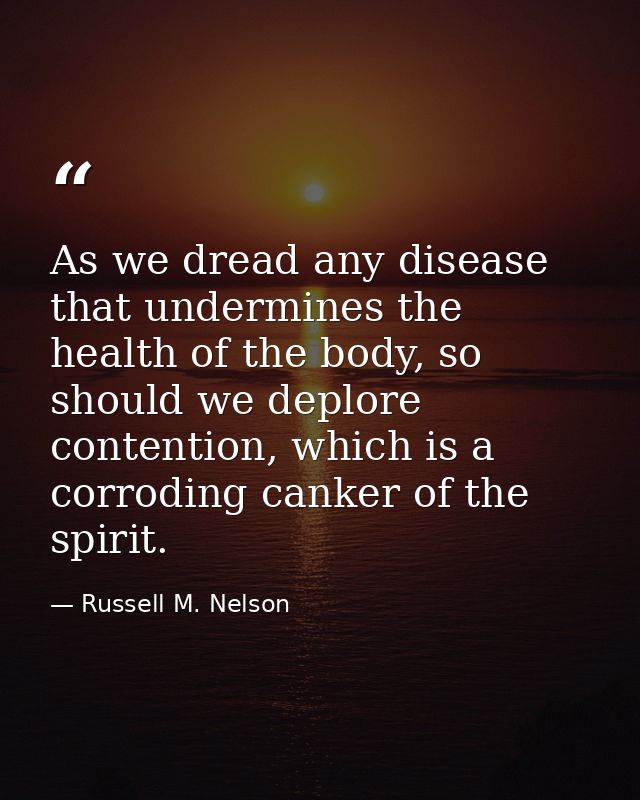 As we dread any disease that undermines the health of the body, so should we deplore contention, which is a corroding ca — Russell M. Nelson