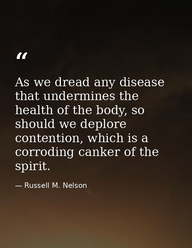 As we dread any disease that undermines the health of the body, so should we deplore contention, which is a corroding ca — Russell M. Nelson
