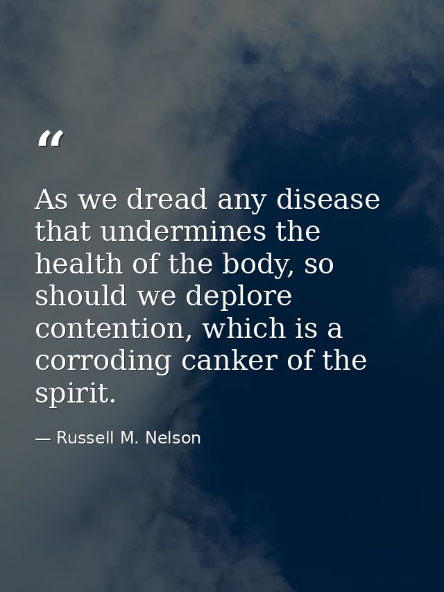 As we dread any disease that undermines the health of the body, so should we deplore contention, which is a corroding ca — Russell M. Nelson
