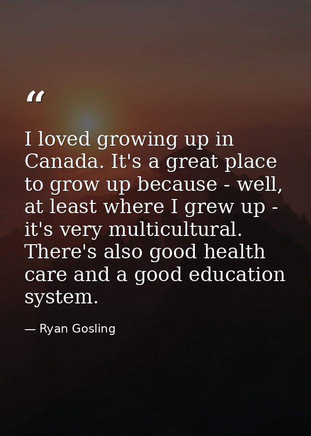 I loved growing up in Canada. It's a great place to grow up because - well, at least where I grew up - it's very multicu — Ryan Gosling