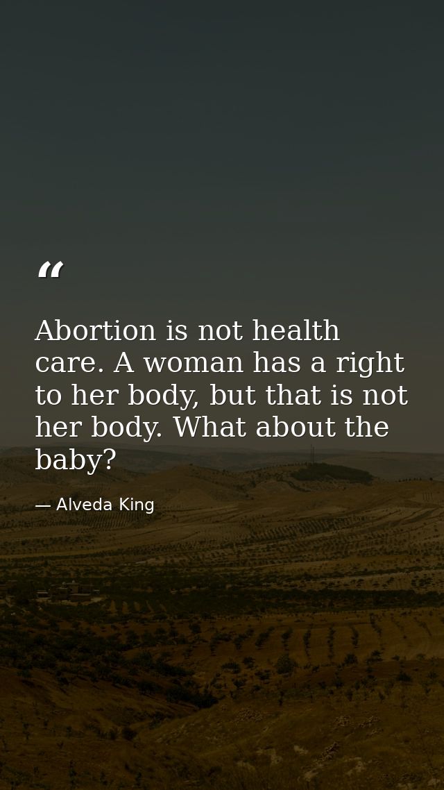 Abortion is not health care. A woman has a right to her body, but that is not her body. What about the baby? — Alveda King