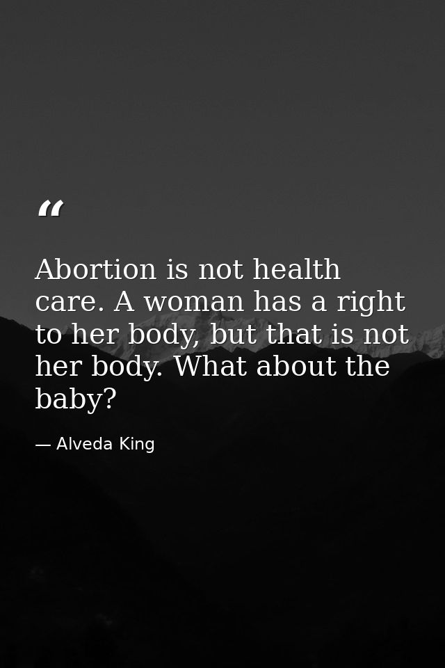 Abortion is not health care. A woman has a right to her body, but that is not her body. What about the baby? — Alveda King