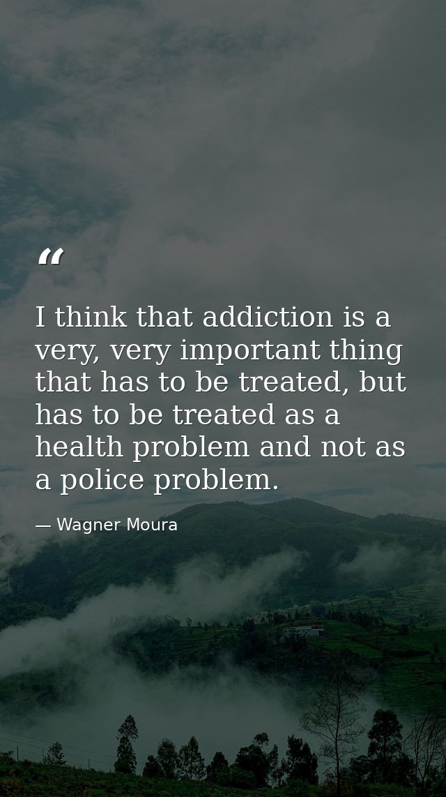 I think that addiction is a very, very important thing that has to be treated, but has to be treated as a health problem — Wagner Moura