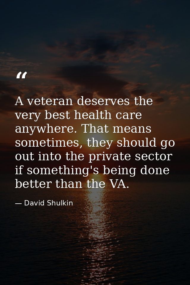 A veteran deserves the very best health care anywhere. That means sometimes, they should go out into the private sector  — David Shulkin