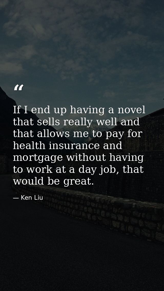 If I end up having a novel that sells really well and that allows me to pay for health insurance and mortgage without ha — Ken Liu