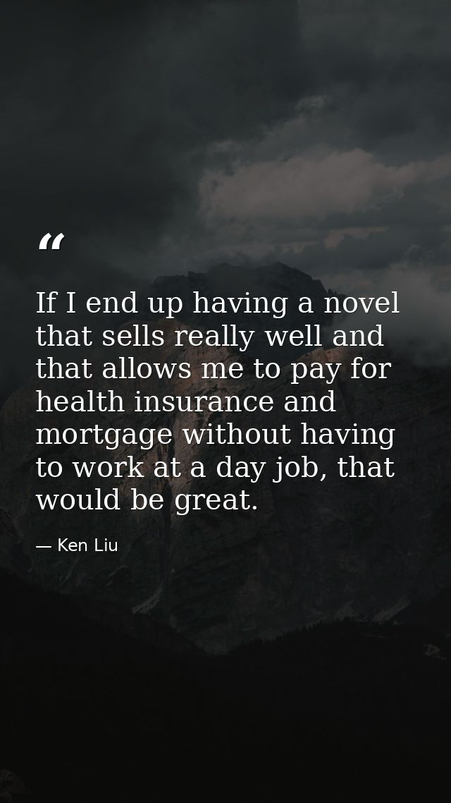 If I end up having a novel that sells really well and that allows me to pay for health insurance and mortgage without ha — Ken Liu