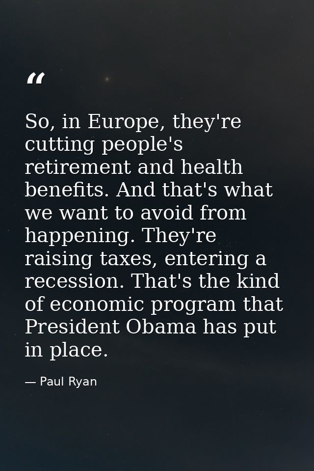 So, in Europe, they're cutting people's retirement and health benefits. And that's what we want to avoid from happening. — Paul Ryan