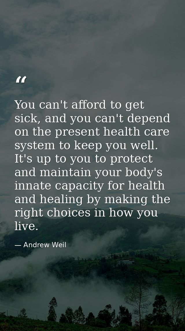 You can't afford to get sick, and you can't depend on the present health care system to keep you well. It's up to you to — Andrew Weil