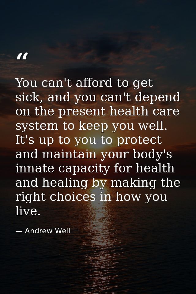 You can't afford to get sick, and you can't depend on the present health care system to keep you well. It's up to you to — Andrew Weil