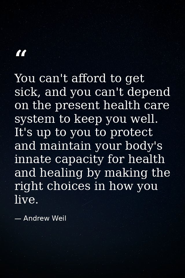 You can't afford to get sick, and you can't depend on the present health care system to keep you well. It's up to you to — Andrew Weil