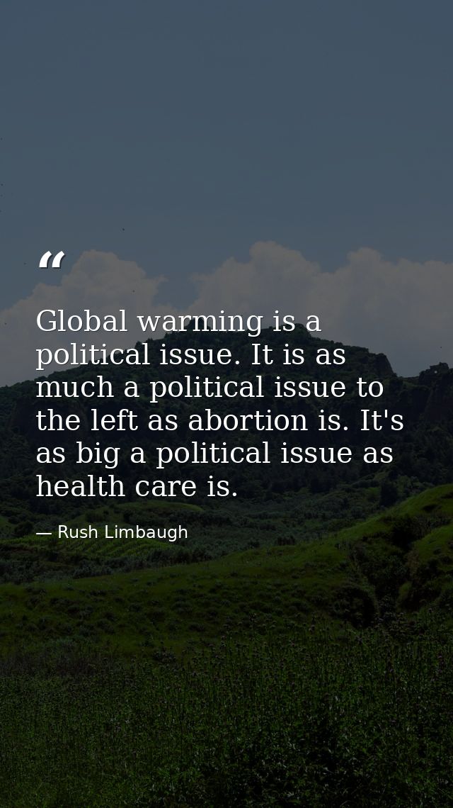 Global warming is a political issue. It is as much a political issue to the left as abortion is. It's as big a political — Rush Limbaugh