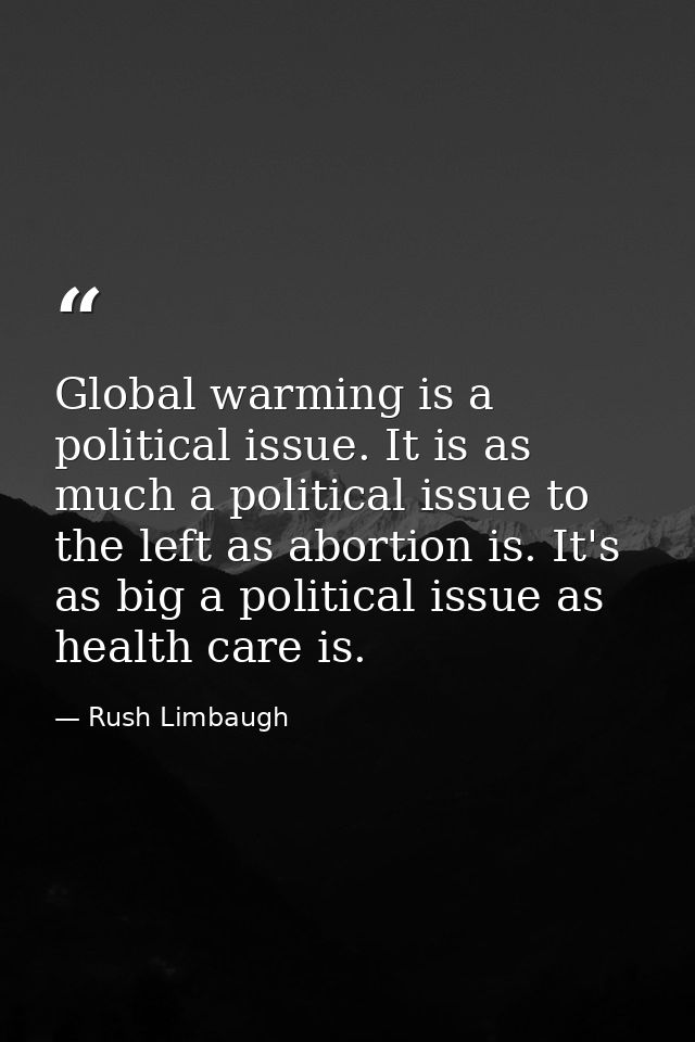 Global warming is a political issue. It is as much a political issue to the left as abortion is. It's as big a political — Rush Limbaugh