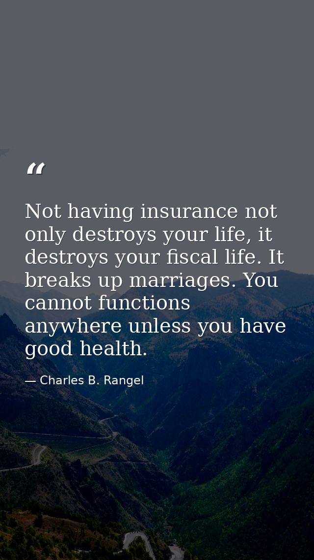 Not having insurance not only destroys your life, it destroys your fiscal life. It breaks up marriages. You cannot funct — Charles B. Rangel
