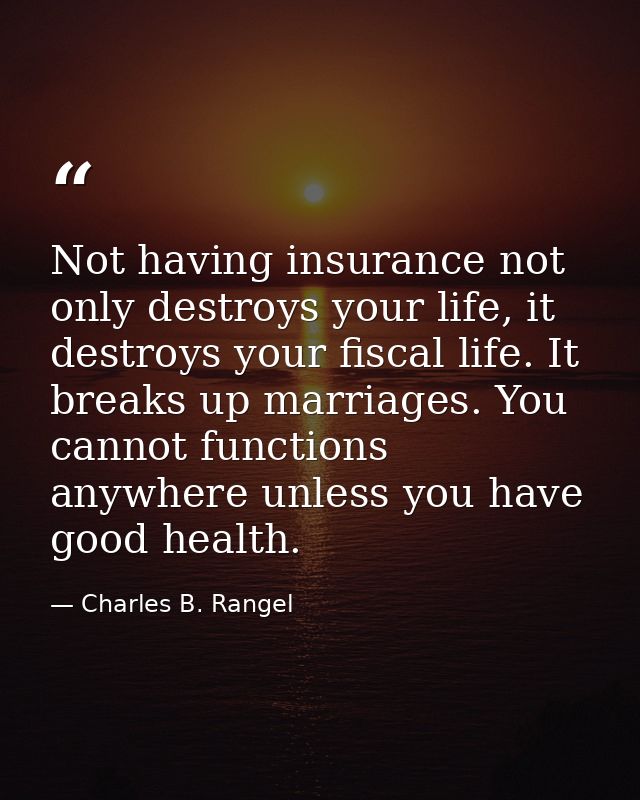 Not having insurance not only destroys your life, it destroys your fiscal life. It breaks up marriages. You cannot funct — Charles B. Rangel