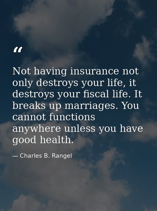 Not having insurance not only destroys your life, it destroys your fiscal life. It breaks up marriages. You cannot funct — Charles B. Rangel