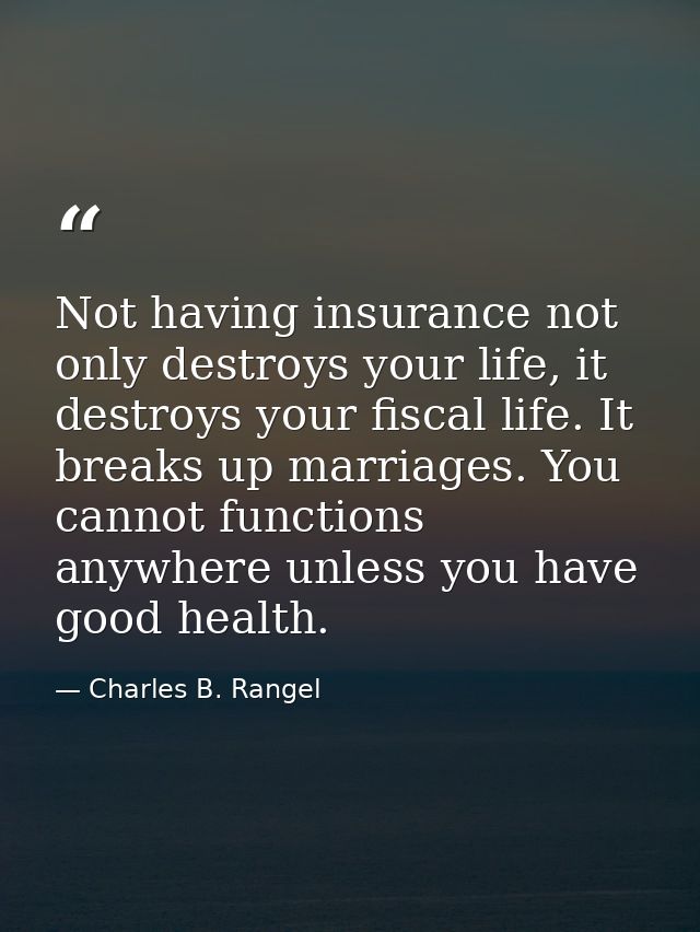 Not having insurance not only destroys your life, it destroys your fiscal life. It breaks up marriages. You cannot funct — Charles B. Rangel