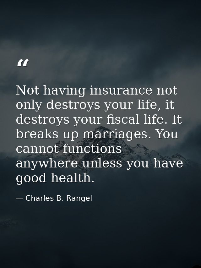 Not having insurance not only destroys your life, it destroys your fiscal life. It breaks up marriages. You cannot funct — Charles B. Rangel