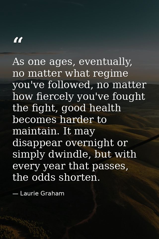 As one ages, eventually, no matter what regime you've followed, no matter how fiercely you've fought the fight, good hea — Laurie Graham