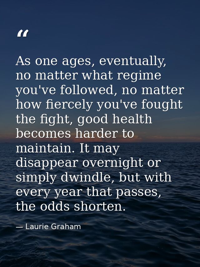 As one ages, eventually, no matter what regime you've followed, no matter how fiercely you've fought the fight, good hea — Laurie Graham