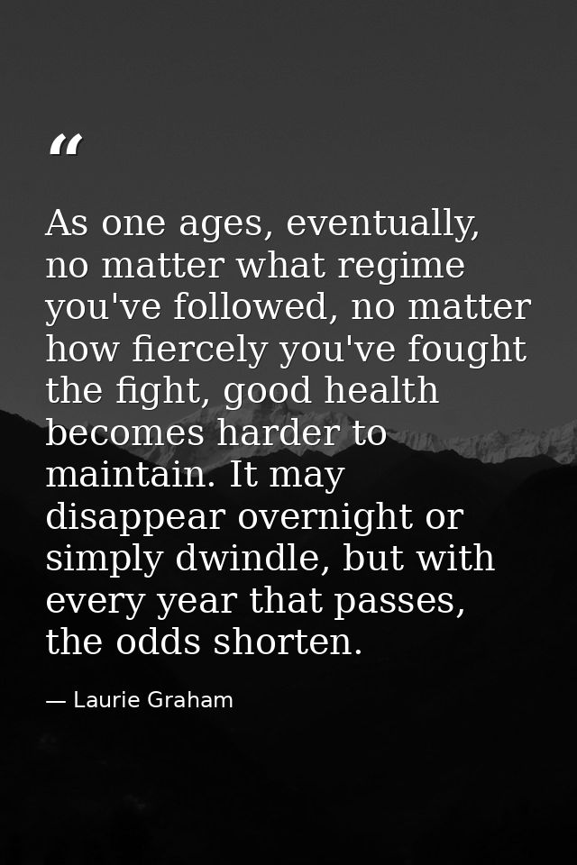 As one ages, eventually, no matter what regime you've followed, no matter how fiercely you've fought the fight, good hea — Laurie Graham