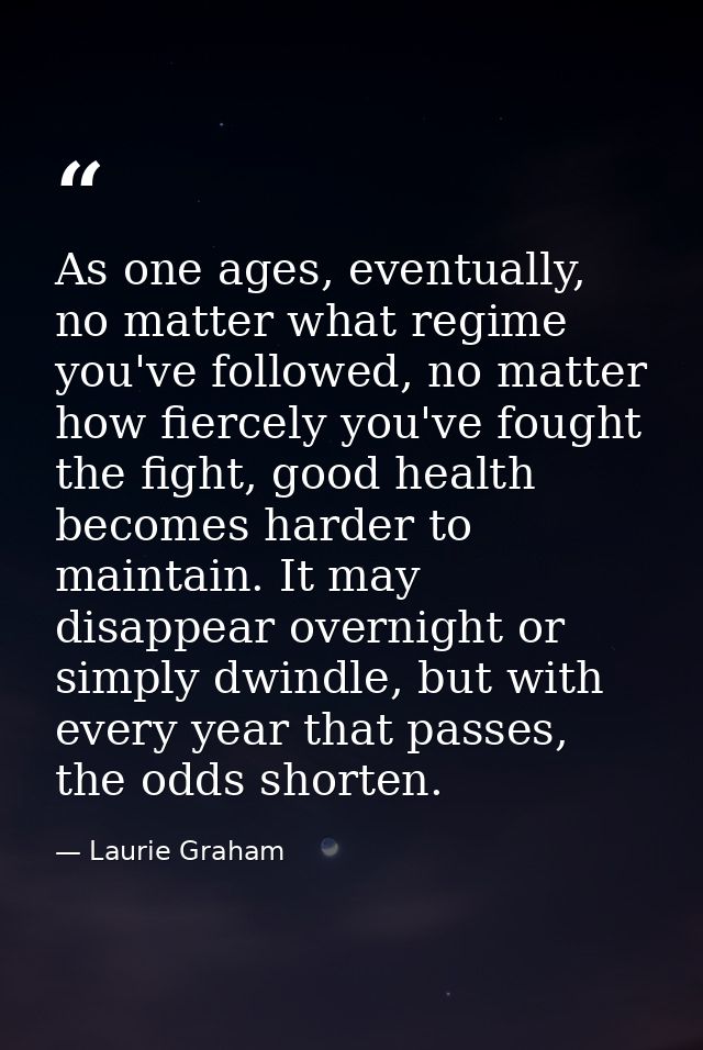 As one ages, eventually, no matter what regime you've followed, no matter how fiercely you've fought the fight, good hea — Laurie Graham