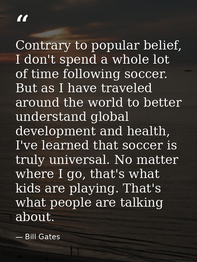 Contrary to popular belief, I don't spend a whole lot of time following soccer. But as I have traveled around the world  — Bill Gates