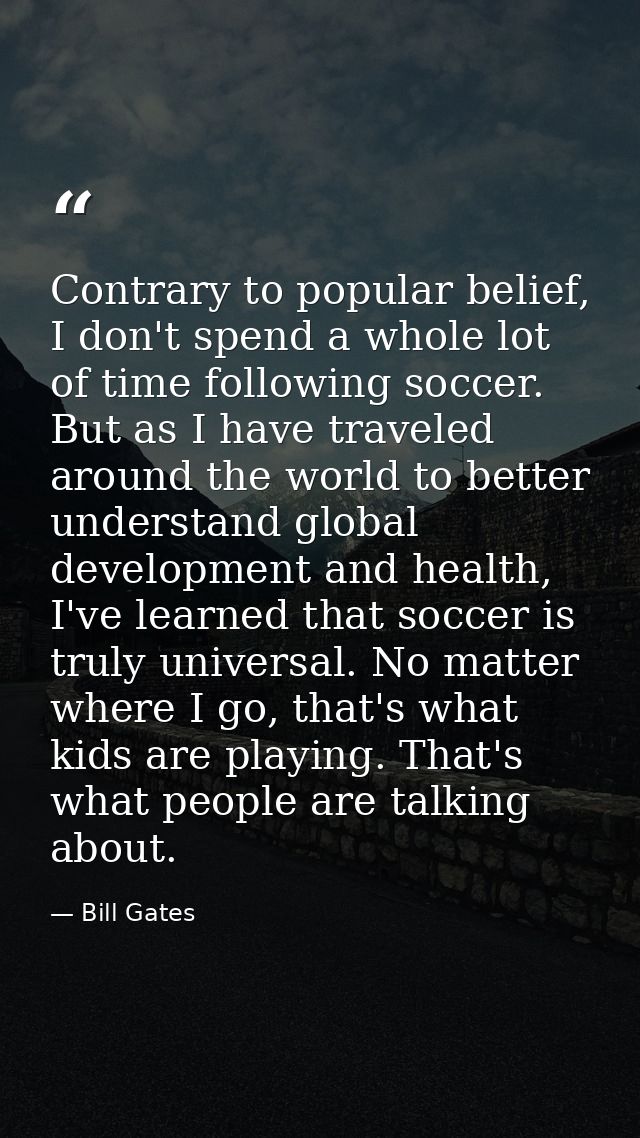 Contrary to popular belief, I don't spend a whole lot of time following soccer. But as I have traveled around the world  — Bill Gates