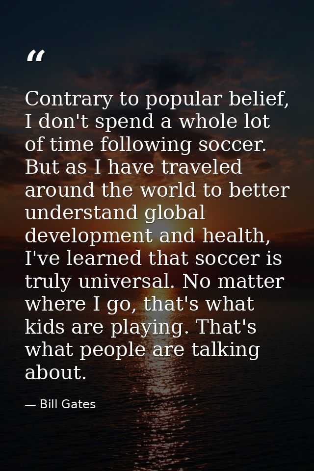 Contrary to popular belief, I don't spend a whole lot of time following soccer. But as I have traveled around the world  — Bill Gates