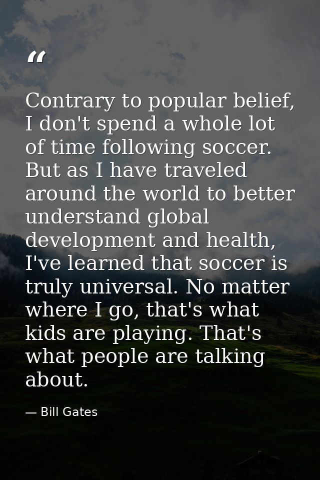 Contrary to popular belief, I don't spend a whole lot of time following soccer. But as I have traveled around the world  — Bill Gates