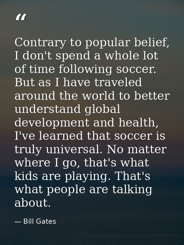 Contrary to popular belief, I don't spend a whole lot of time following soccer. But as I have traveled around the world  — Bill Gates