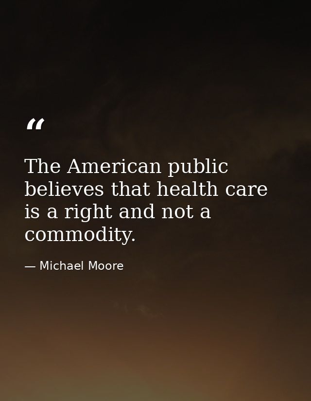 The American public believes that health care is a right and not a commodity. — Michael Moore
