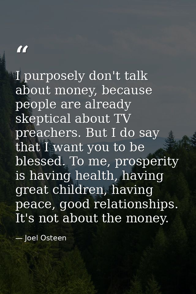 I purposely don't talk about money, because people are already skeptical about TV preachers. But I do say that I want yo — Joel Osteen