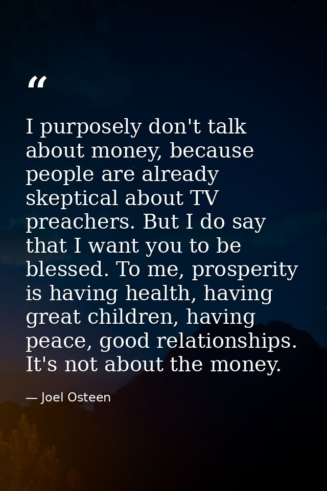 I purposely don't talk about money, because people are already skeptical about TV preachers. But I do say that I want yo — Joel Osteen