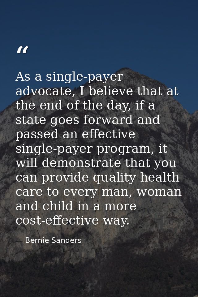 As a single-payer advocate, I believe that at the end of the day, if a state goes forward and passed an effective single — Bernie Sanders