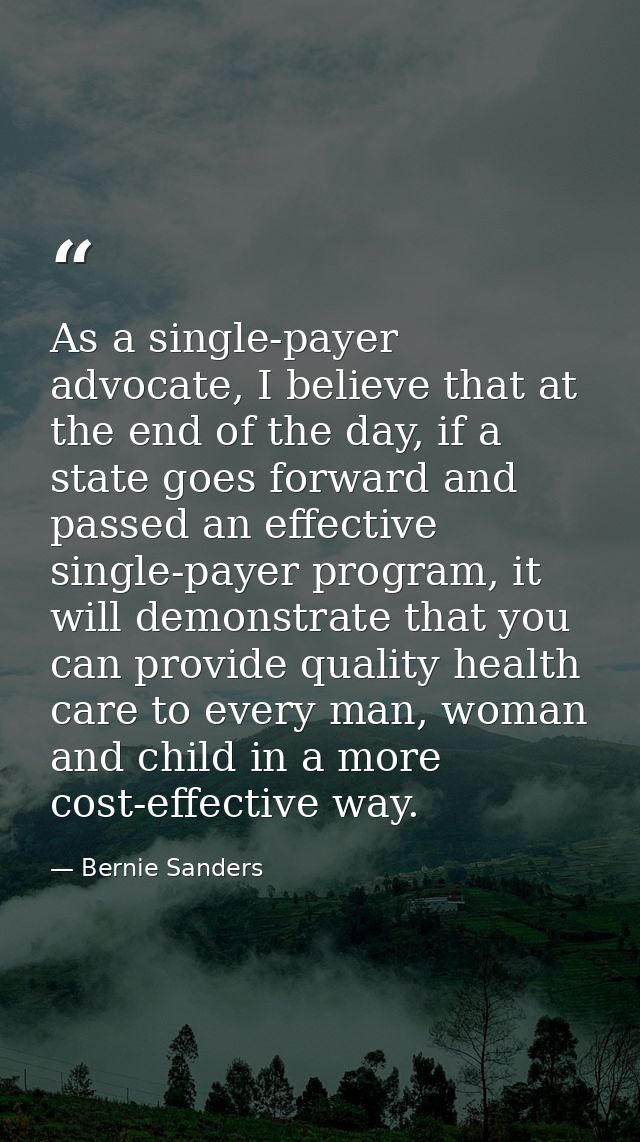 As a single-payer advocate, I believe that at the end of the day, if a state goes forward and passed an effective single — Bernie Sanders