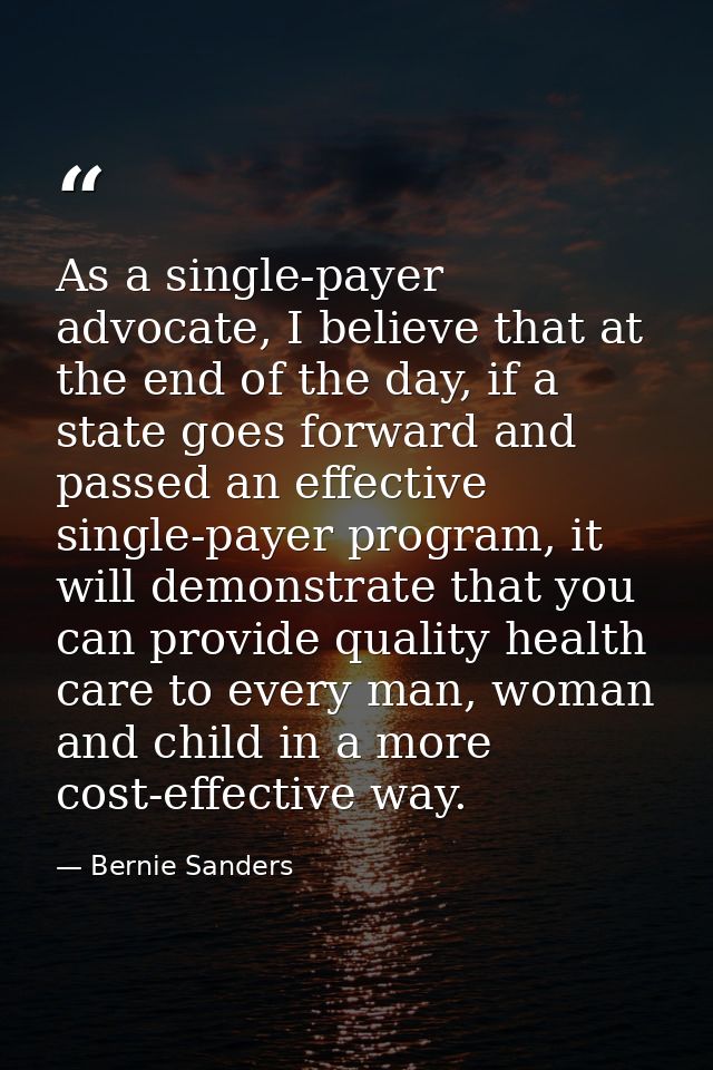 As a single-payer advocate, I believe that at the end of the day, if a state goes forward and passed an effective single — Bernie Sanders
