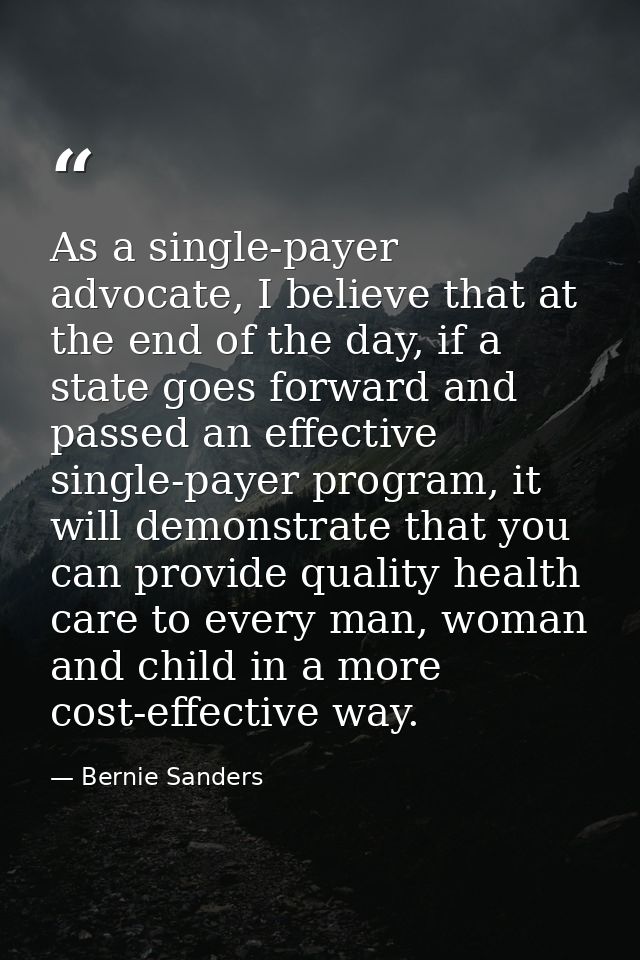 As a single-payer advocate, I believe that at the end of the day, if a state goes forward and passed an effective single — Bernie Sanders