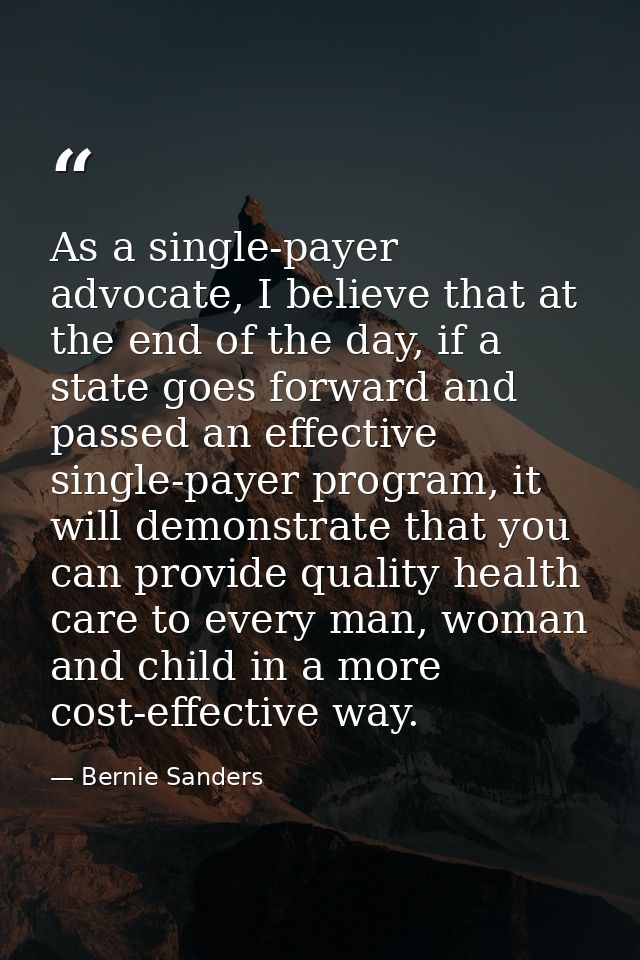 As a single-payer advocate, I believe that at the end of the day, if a state goes forward and passed an effective single — Bernie Sanders