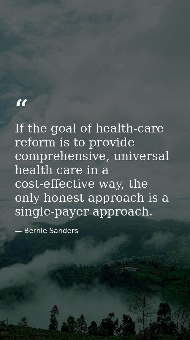 If the goal of health-care reform is to provide comprehensive, universal health care in a cost-effective way, the only h — Bernie Sanders