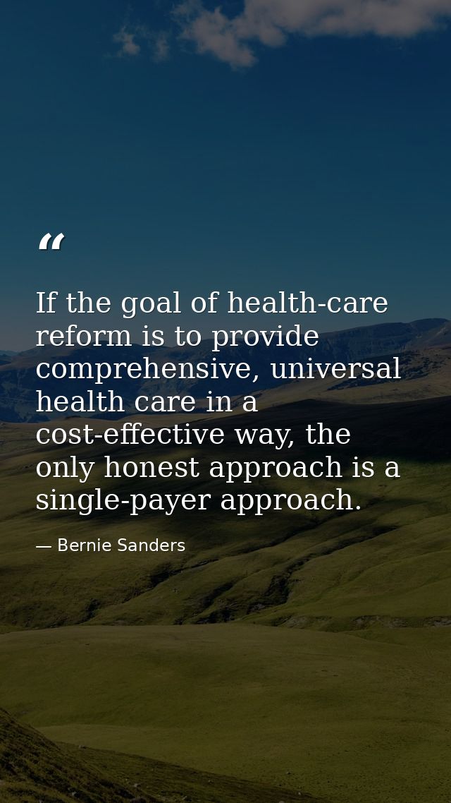 If the goal of health-care reform is to provide comprehensive, universal health care in a cost-effective way, the only h — Bernie Sanders