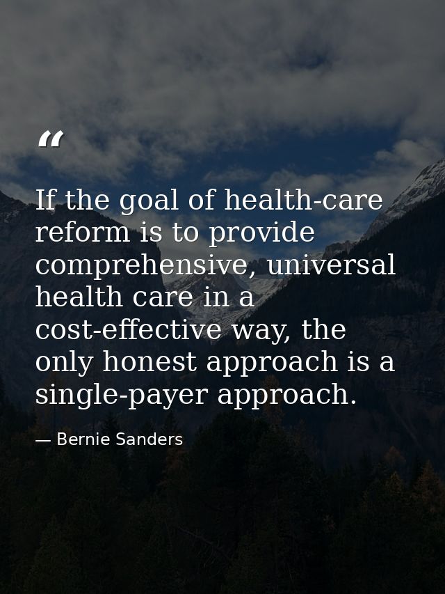 If the goal of health-care reform is to provide comprehensive, universal health care in a cost-effective way, the only h — Bernie Sanders