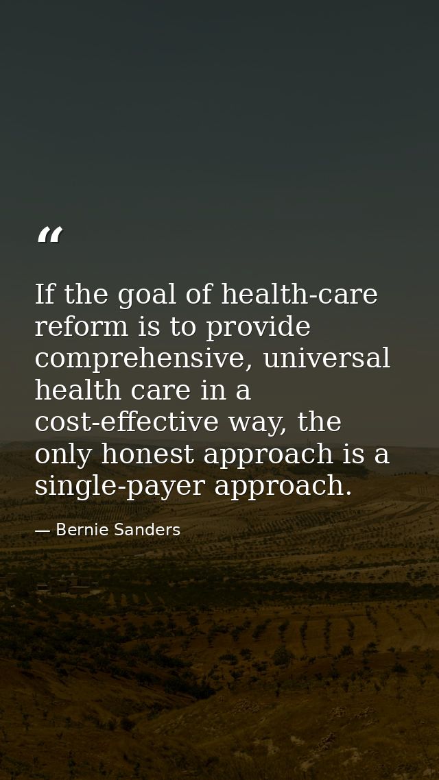 If the goal of health-care reform is to provide comprehensive, universal health care in a cost-effective way, the only h — Bernie Sanders