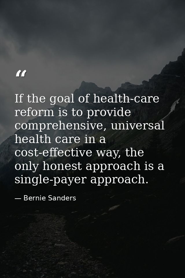 If the goal of health-care reform is to provide comprehensive, universal health care in a cost-effective way, the only h — Bernie Sanders