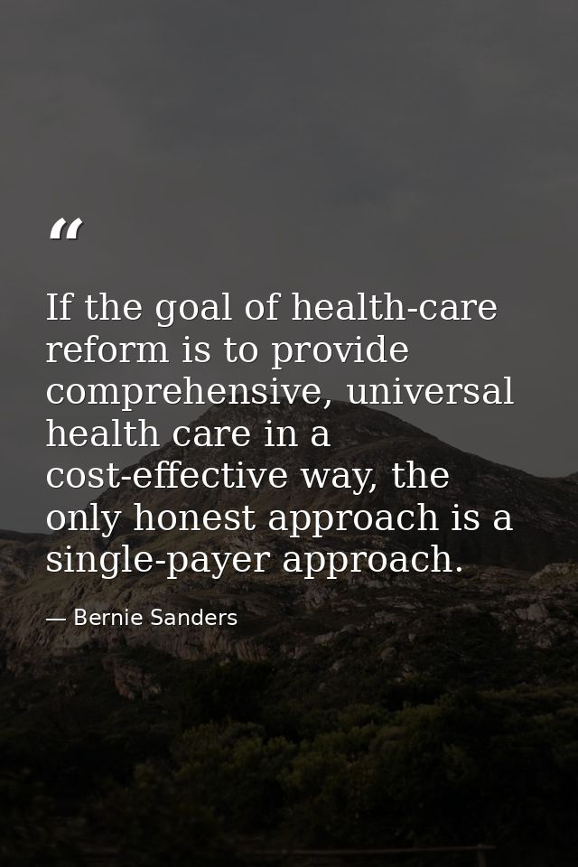 If the goal of health-care reform is to provide comprehensive, universal health care in a cost-effective way, the only h — Bernie Sanders