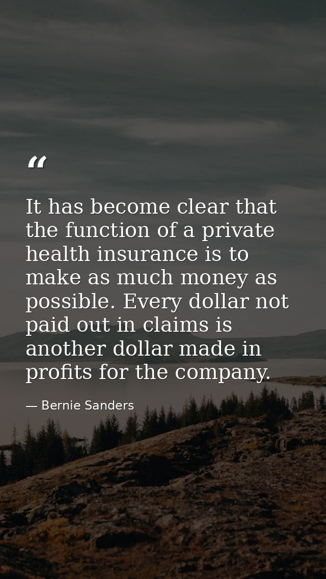 It has become clear that the function of a private health insurance is to make as much money as possible. Every dollar n — Bernie Sanders