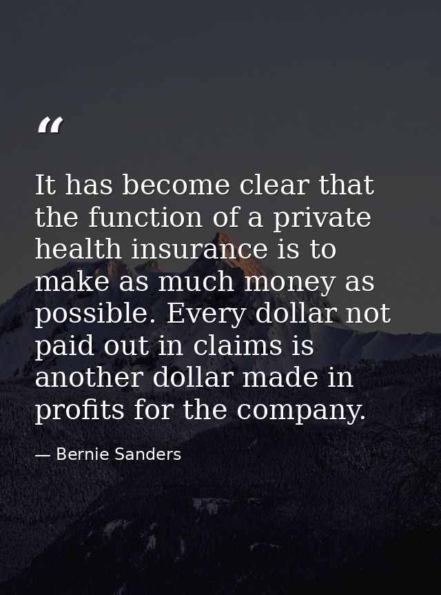 It has become clear that the function of a private health insurance is to make as much money as possible. Every dollar n — Bernie Sanders