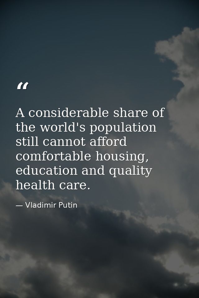 A considerable share of the world's population still cannot afford comfortable housing, education and quality health car — Vladimir Putin